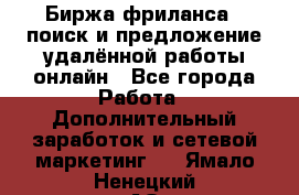 Биржа фриланса – поиск и предложение удалённой работы онлайн - Все города Работа » Дополнительный заработок и сетевой маркетинг   . Ямало-Ненецкий АО